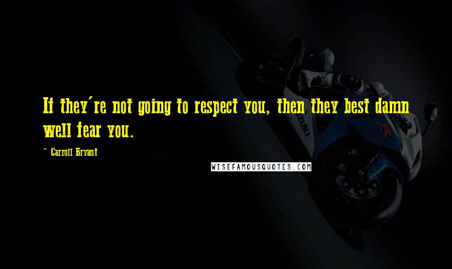 Carroll Bryant Quotes: If they're not going to respect you, then they best damn well fear you.