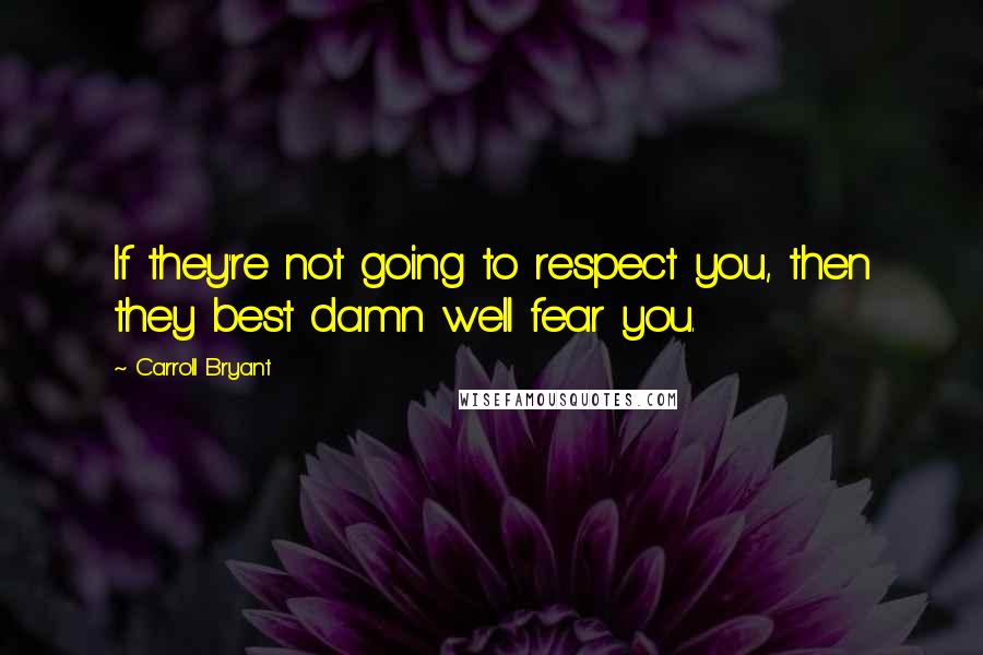Carroll Bryant Quotes: If they're not going to respect you, then they best damn well fear you.