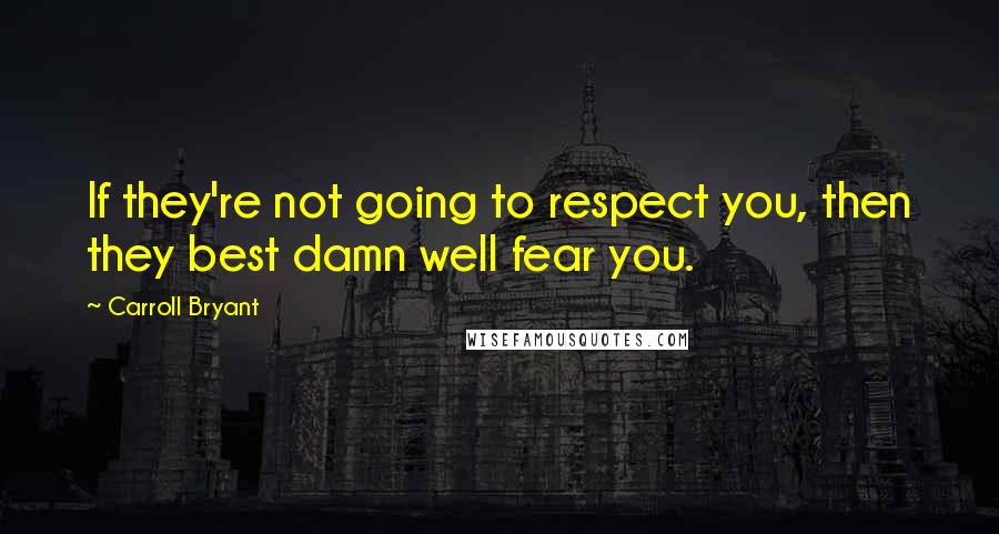 Carroll Bryant Quotes: If they're not going to respect you, then they best damn well fear you.
