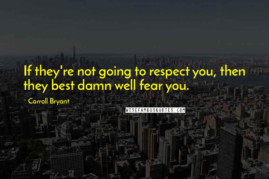 Carroll Bryant Quotes: If they're not going to respect you, then they best damn well fear you.