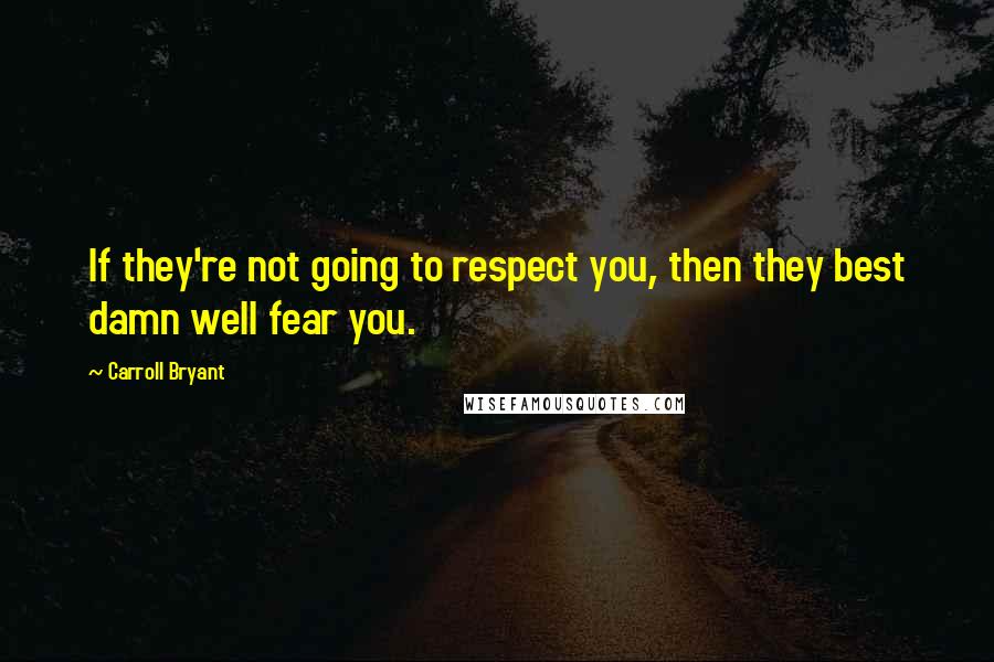 Carroll Bryant Quotes: If they're not going to respect you, then they best damn well fear you.