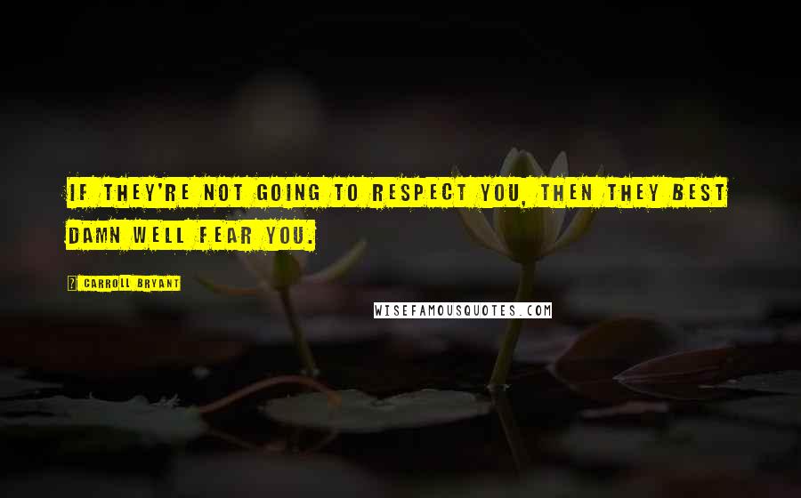 Carroll Bryant Quotes: If they're not going to respect you, then they best damn well fear you.