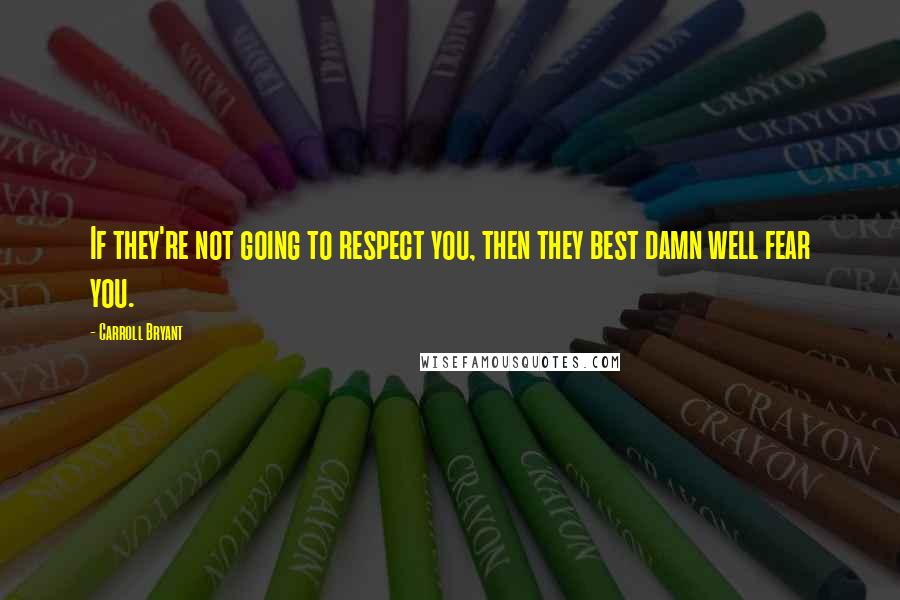 Carroll Bryant Quotes: If they're not going to respect you, then they best damn well fear you.