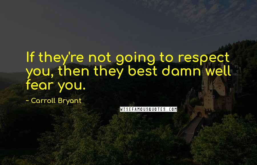 Carroll Bryant Quotes: If they're not going to respect you, then they best damn well fear you.