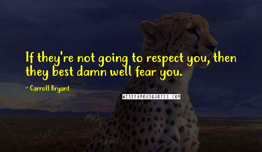 Carroll Bryant Quotes: If they're not going to respect you, then they best damn well fear you.
