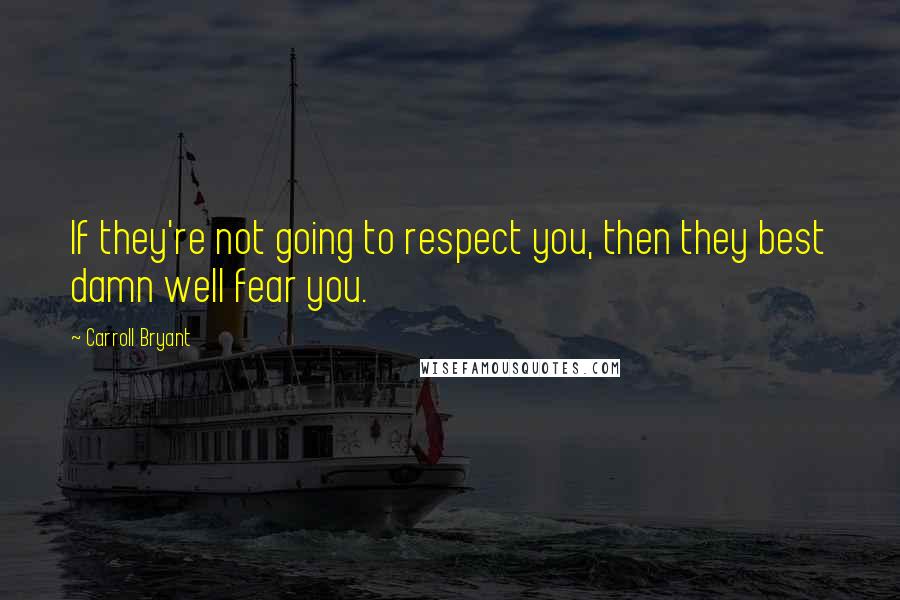 Carroll Bryant Quotes: If they're not going to respect you, then they best damn well fear you.