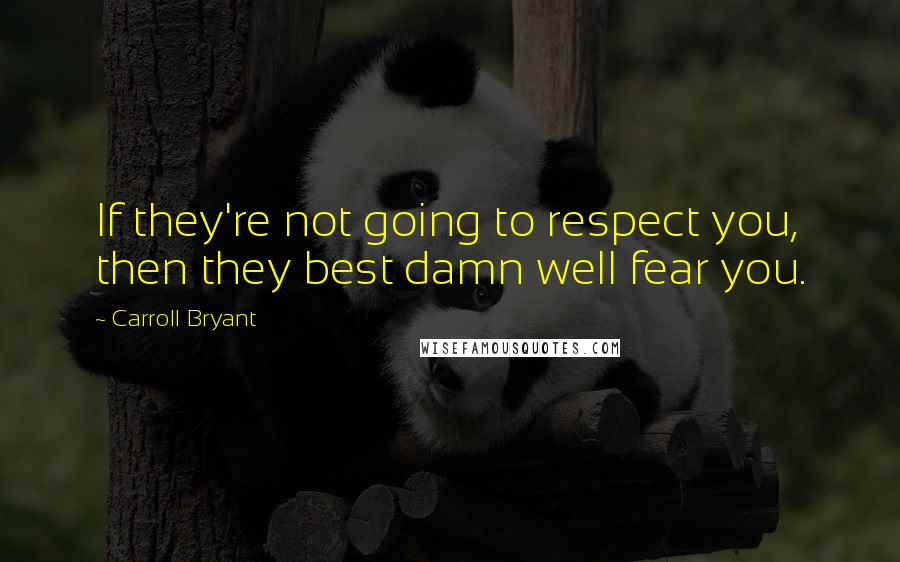 Carroll Bryant Quotes: If they're not going to respect you, then they best damn well fear you.