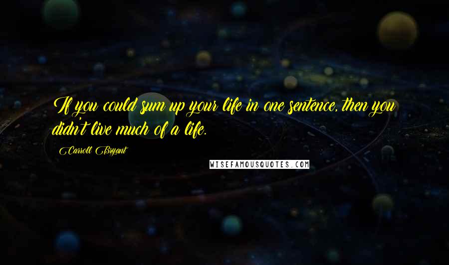 Carroll Bryant Quotes: If you could sum up your life in one sentence, then you didn't live much of a life.