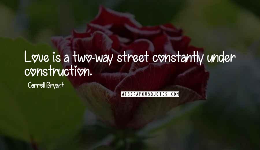 Carroll Bryant Quotes: Love is a two-way street constantly under construction.