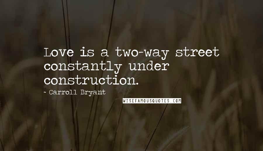 Carroll Bryant Quotes: Love is a two-way street constantly under construction.