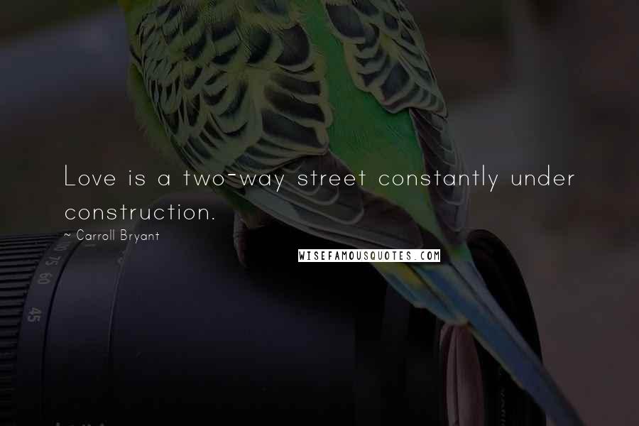 Carroll Bryant Quotes: Love is a two-way street constantly under construction.