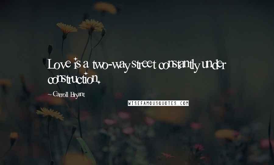 Carroll Bryant Quotes: Love is a two-way street constantly under construction.