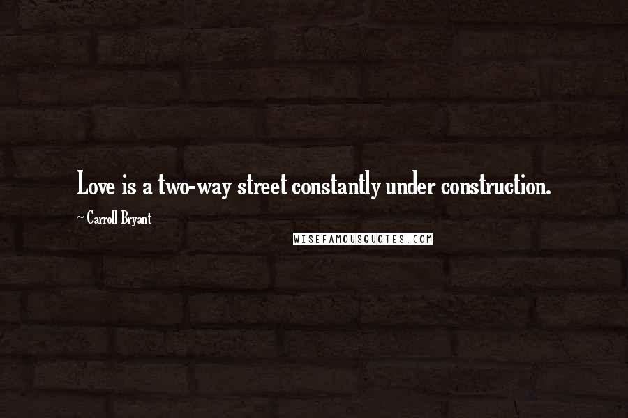 Carroll Bryant Quotes: Love is a two-way street constantly under construction.