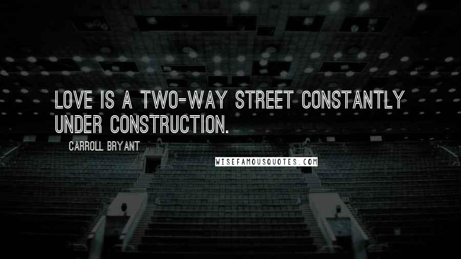 Carroll Bryant Quotes: Love is a two-way street constantly under construction.
