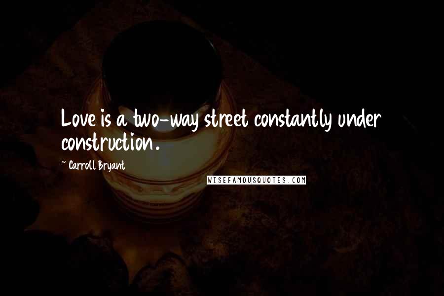 Carroll Bryant Quotes: Love is a two-way street constantly under construction.