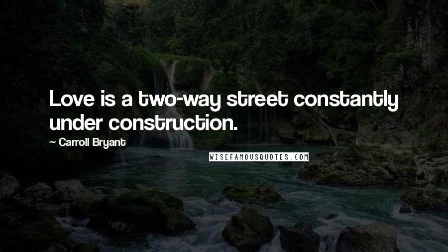 Carroll Bryant Quotes: Love is a two-way street constantly under construction.