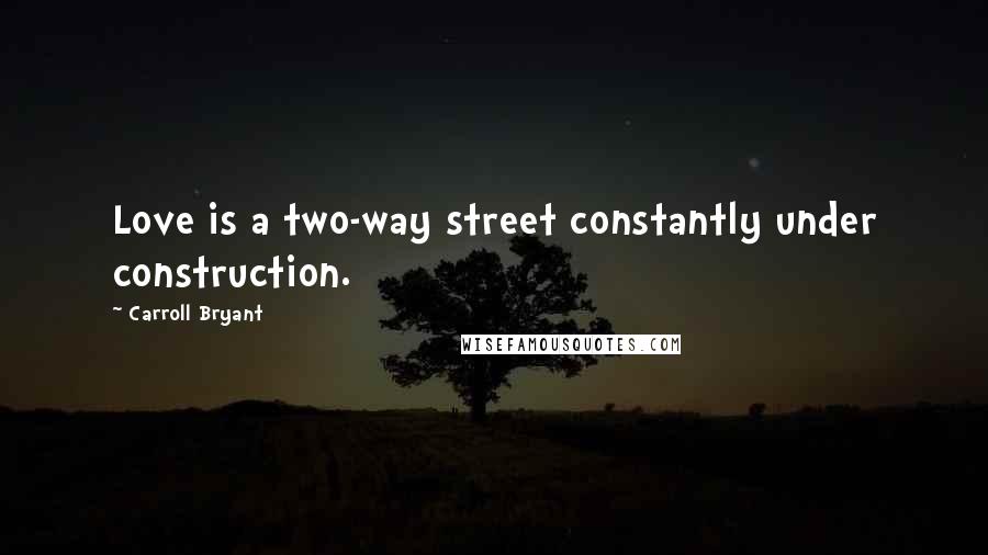 Carroll Bryant Quotes: Love is a two-way street constantly under construction.