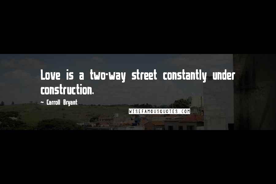 Carroll Bryant Quotes: Love is a two-way street constantly under construction.