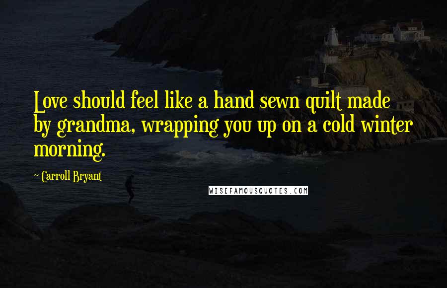 Carroll Bryant Quotes: Love should feel like a hand sewn quilt made by grandma, wrapping you up on a cold winter morning.