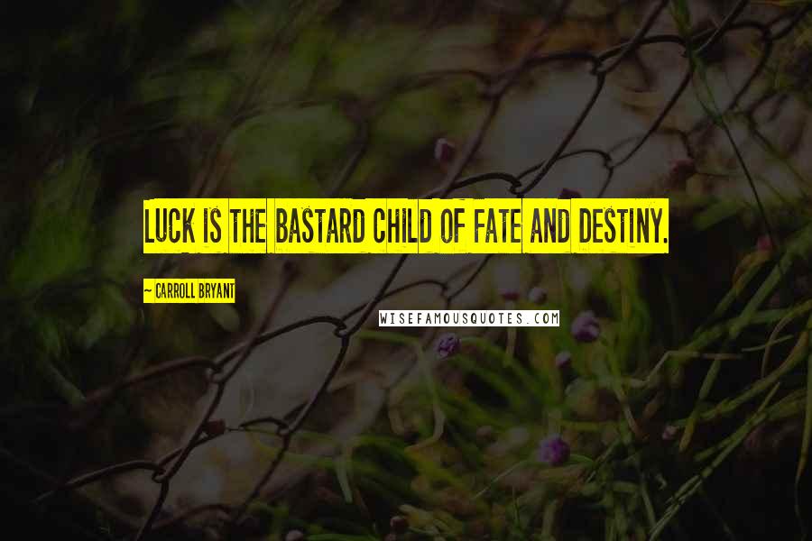 Carroll Bryant Quotes: Luck is the bastard child of Fate and Destiny.