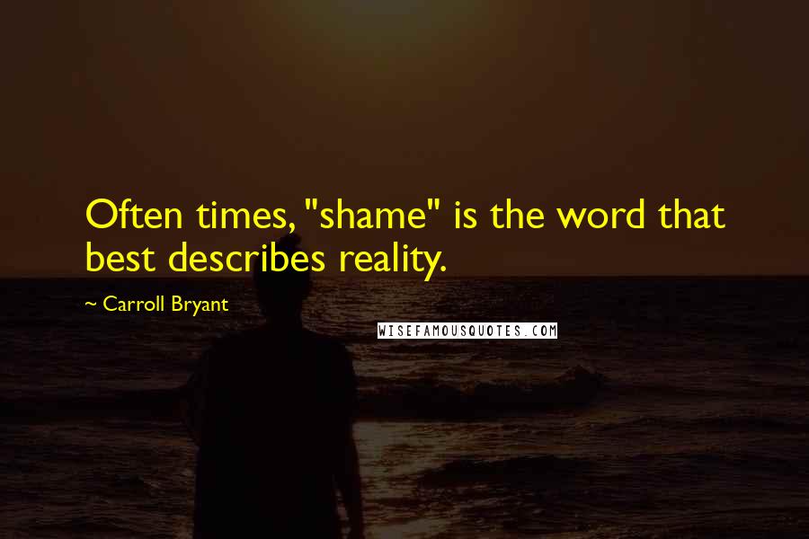 Carroll Bryant Quotes: Often times, "shame" is the word that best describes reality.