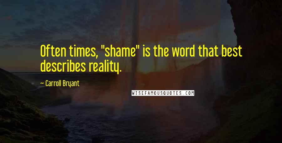 Carroll Bryant Quotes: Often times, "shame" is the word that best describes reality.