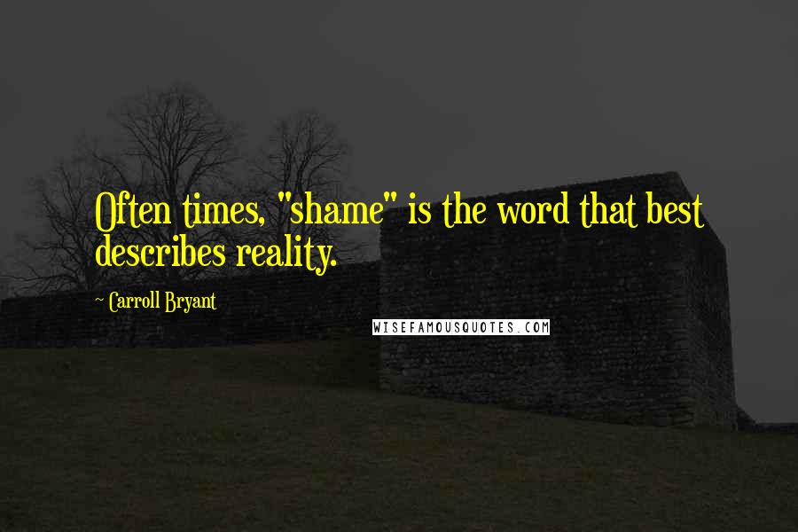 Carroll Bryant Quotes: Often times, "shame" is the word that best describes reality.