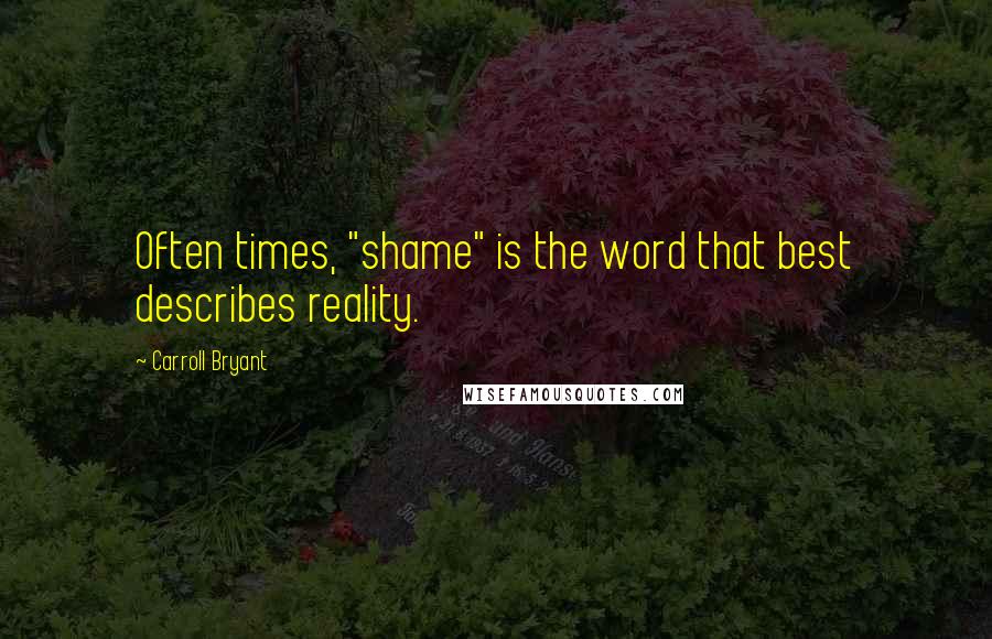 Carroll Bryant Quotes: Often times, "shame" is the word that best describes reality.