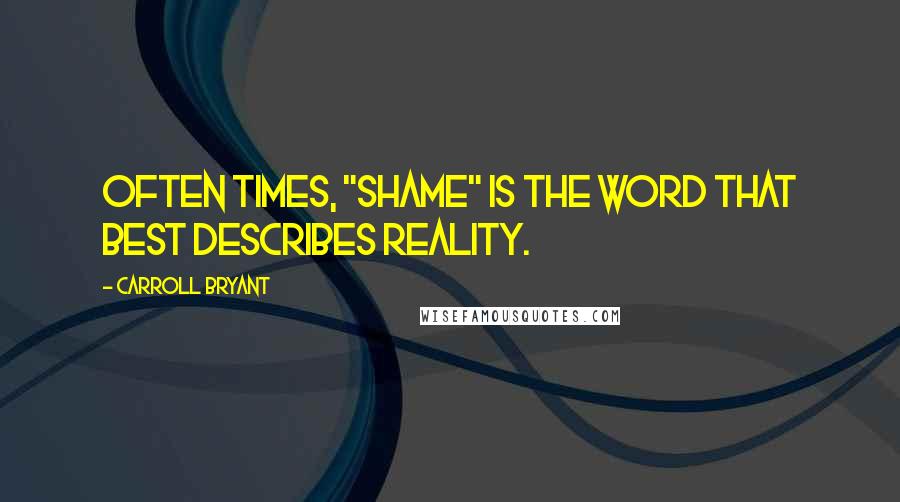 Carroll Bryant Quotes: Often times, "shame" is the word that best describes reality.