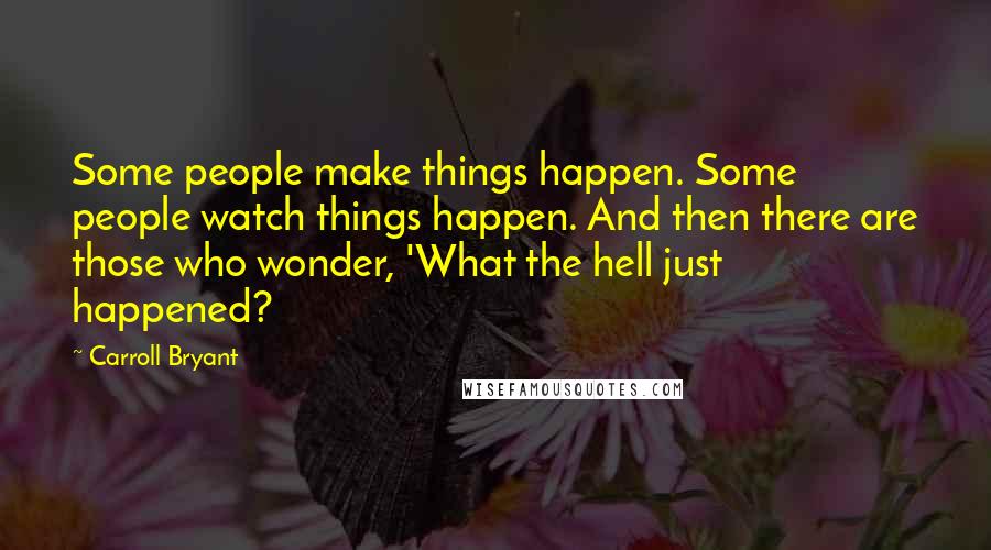 Carroll Bryant Quotes: Some people make things happen. Some people watch things happen. And then there are those who wonder, 'What the hell just happened?