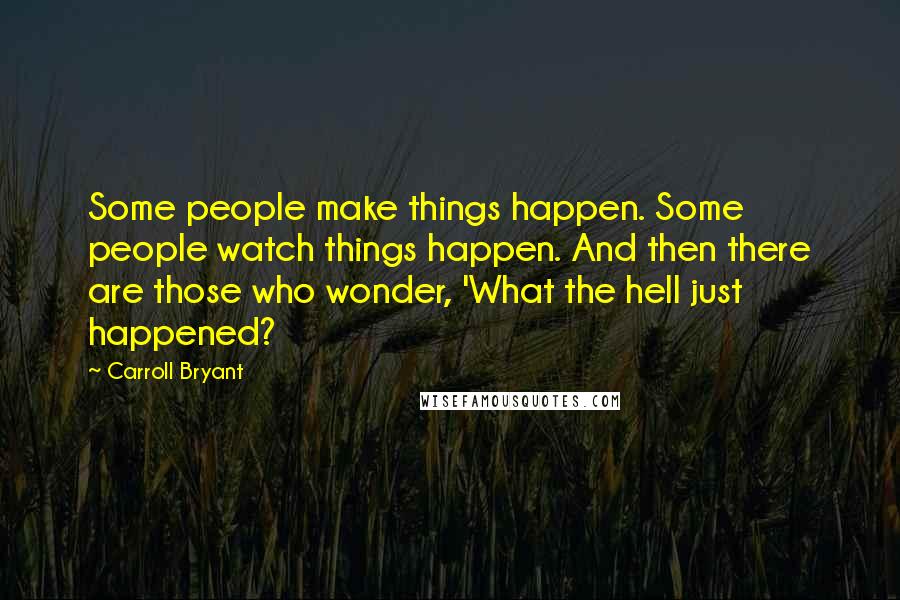 Carroll Bryant Quotes: Some people make things happen. Some people watch things happen. And then there are those who wonder, 'What the hell just happened?