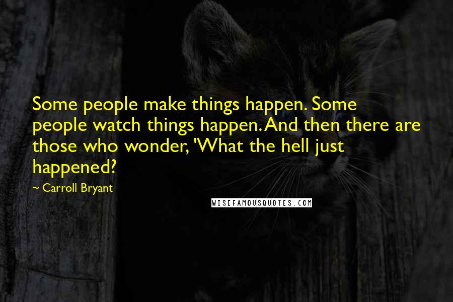 Carroll Bryant Quotes: Some people make things happen. Some people watch things happen. And then there are those who wonder, 'What the hell just happened?