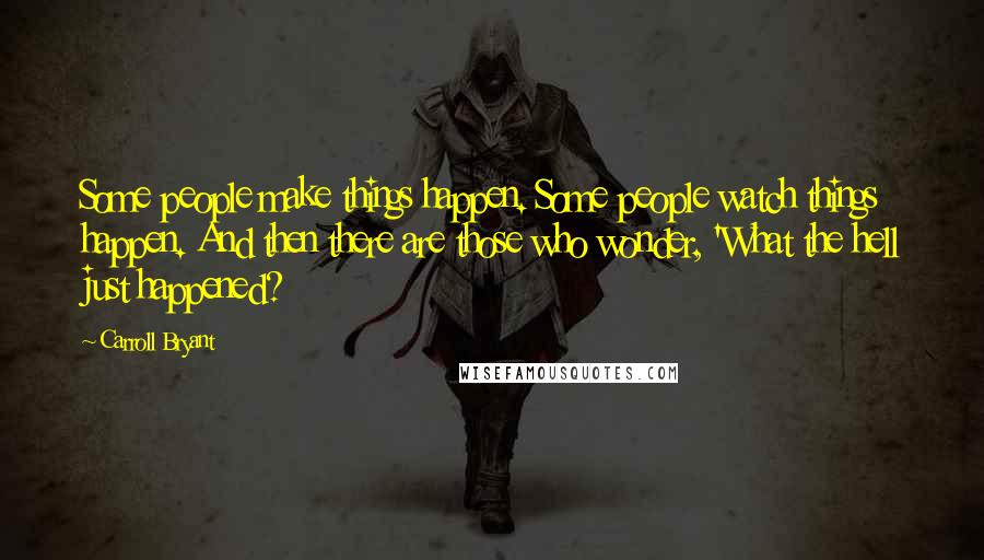 Carroll Bryant Quotes: Some people make things happen. Some people watch things happen. And then there are those who wonder, 'What the hell just happened?