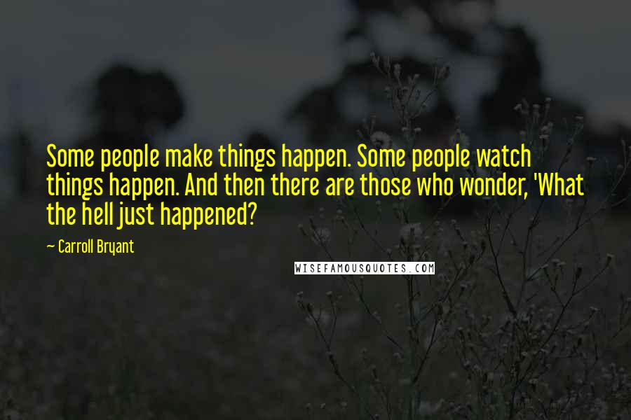 Carroll Bryant Quotes: Some people make things happen. Some people watch things happen. And then there are those who wonder, 'What the hell just happened?