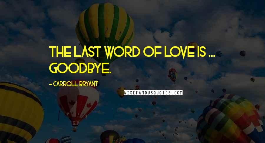 Carroll Bryant Quotes: The last word of love is ... goodbye.