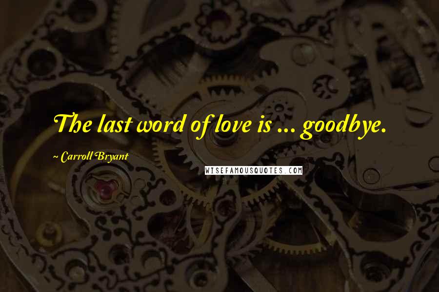 Carroll Bryant Quotes: The last word of love is ... goodbye.