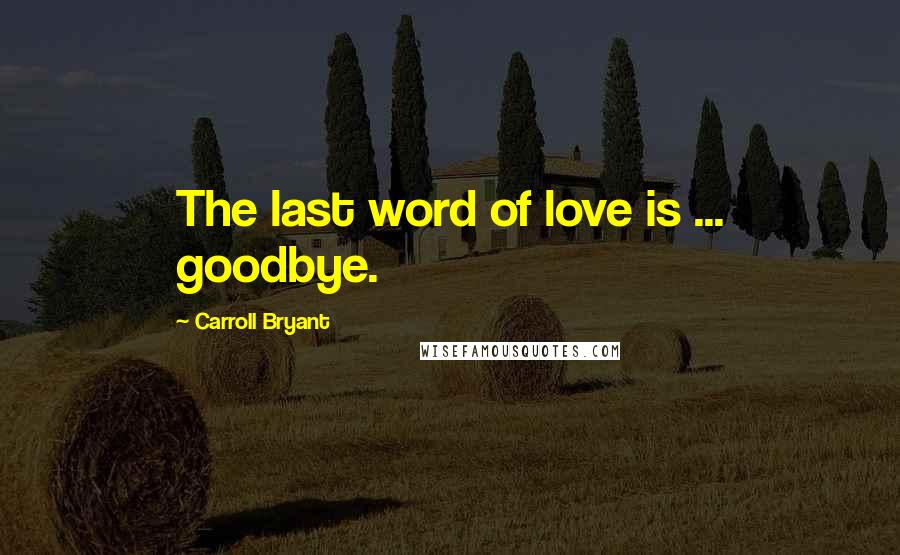 Carroll Bryant Quotes: The last word of love is ... goodbye.