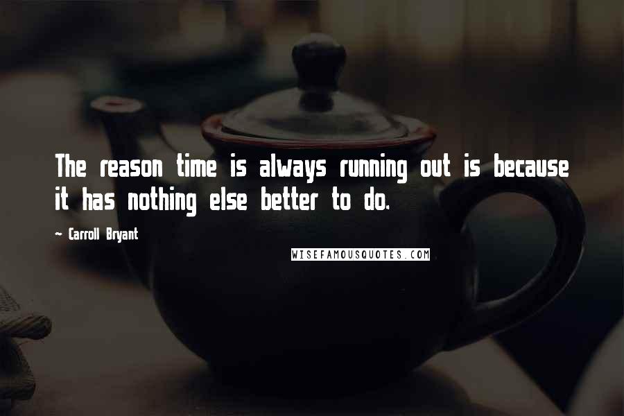 Carroll Bryant Quotes: The reason time is always running out is because it has nothing else better to do.