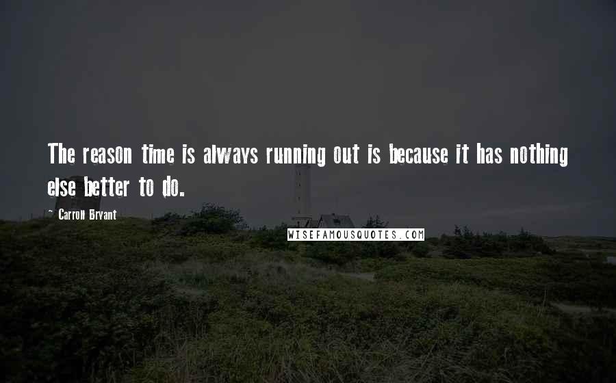 Carroll Bryant Quotes: The reason time is always running out is because it has nothing else better to do.