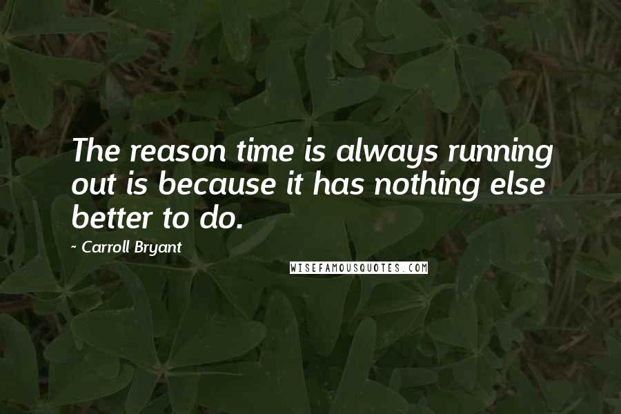 Carroll Bryant Quotes: The reason time is always running out is because it has nothing else better to do.