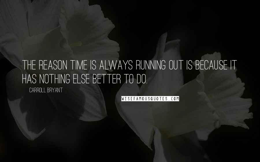 Carroll Bryant Quotes: The reason time is always running out is because it has nothing else better to do.