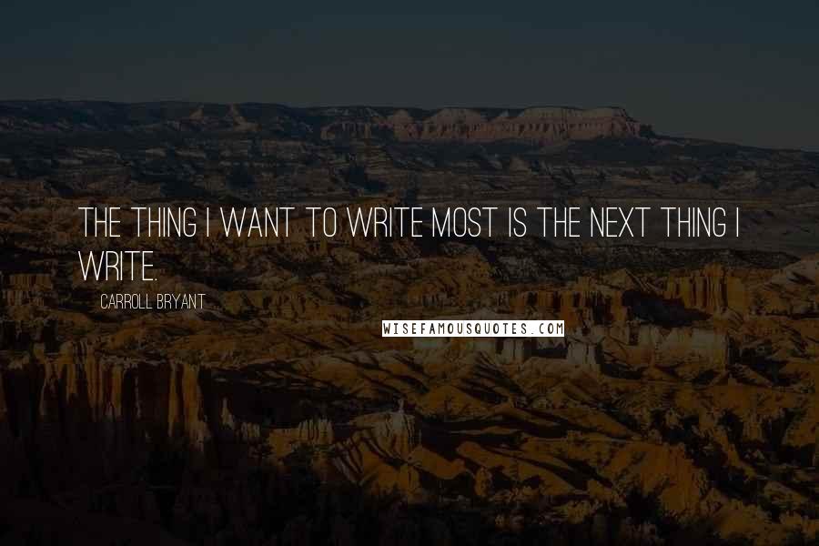 Carroll Bryant Quotes: The thing I want to write most is the next thing I write.