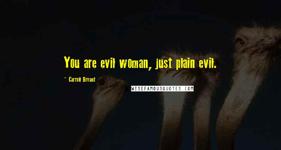 Carroll Bryant Quotes: You are evil woman, just plain evil.