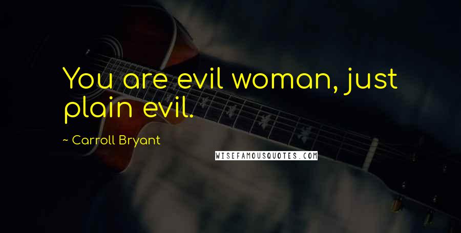 Carroll Bryant Quotes: You are evil woman, just plain evil.