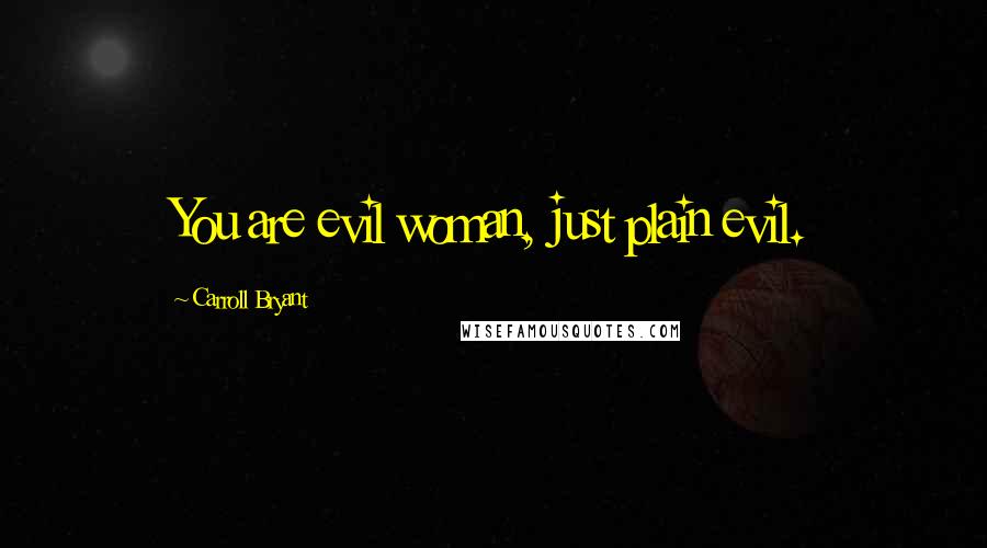 Carroll Bryant Quotes: You are evil woman, just plain evil.