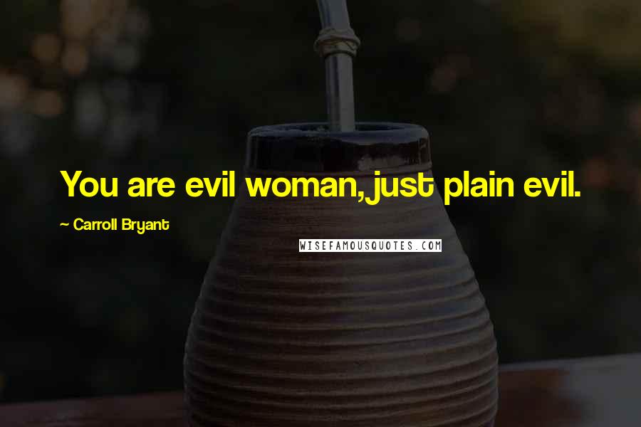 Carroll Bryant Quotes: You are evil woman, just plain evil.