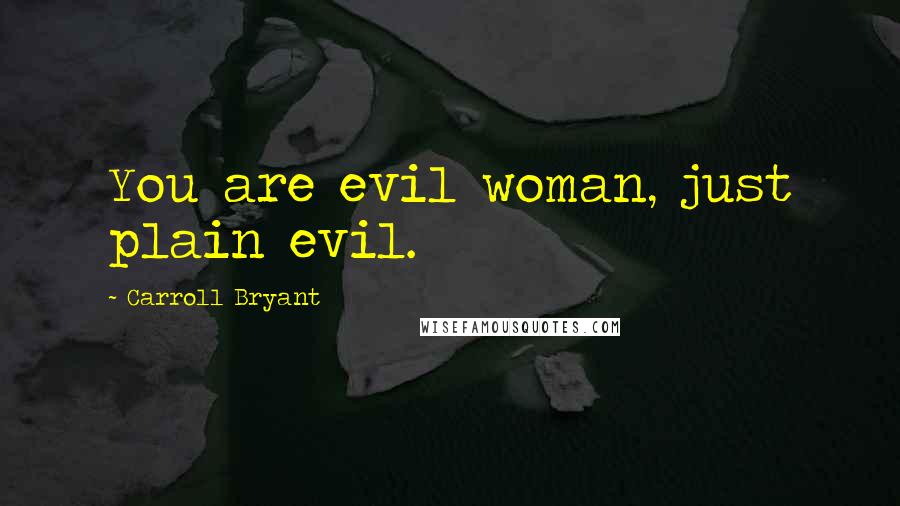 Carroll Bryant Quotes: You are evil woman, just plain evil.
