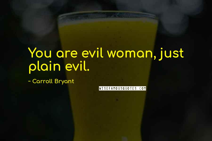 Carroll Bryant Quotes: You are evil woman, just plain evil.