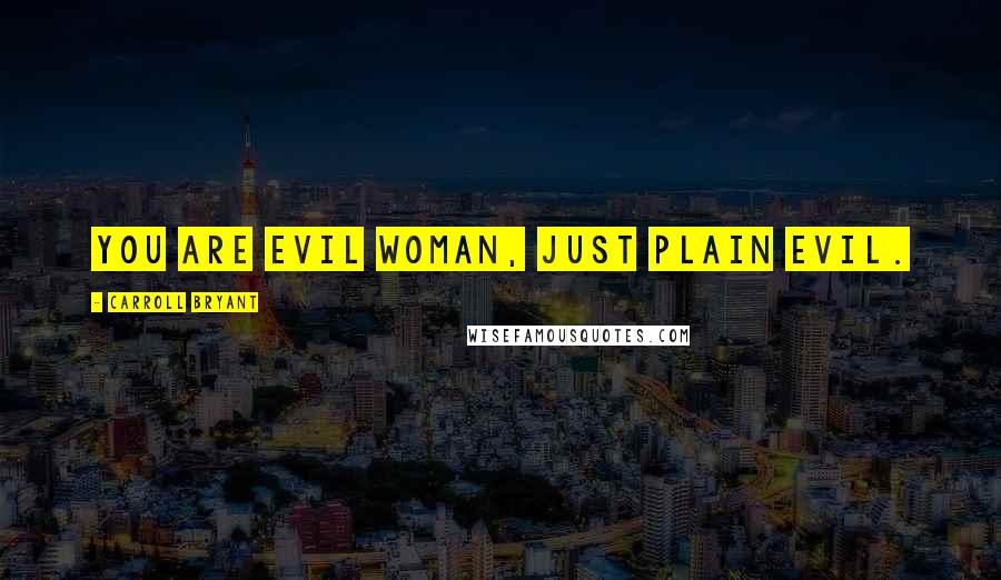 Carroll Bryant Quotes: You are evil woman, just plain evil.