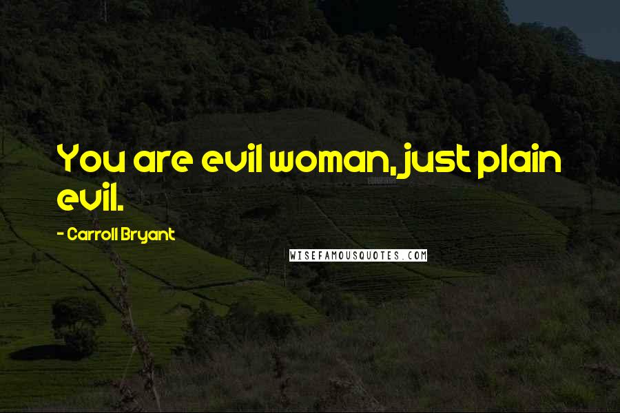Carroll Bryant Quotes: You are evil woman, just plain evil.